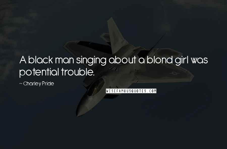 Charley Pride quotes: A black man singing about a blond girl was potential trouble.