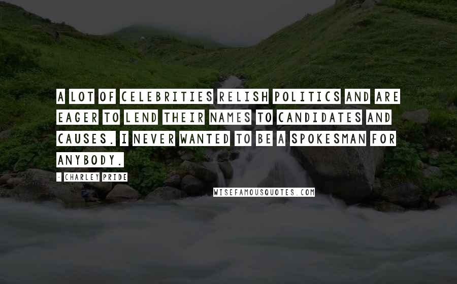 Charley Pride quotes: A lot of celebrities relish politics and are eager to lend their names to candidates and causes. I never wanted to be a spokesman for anybody.