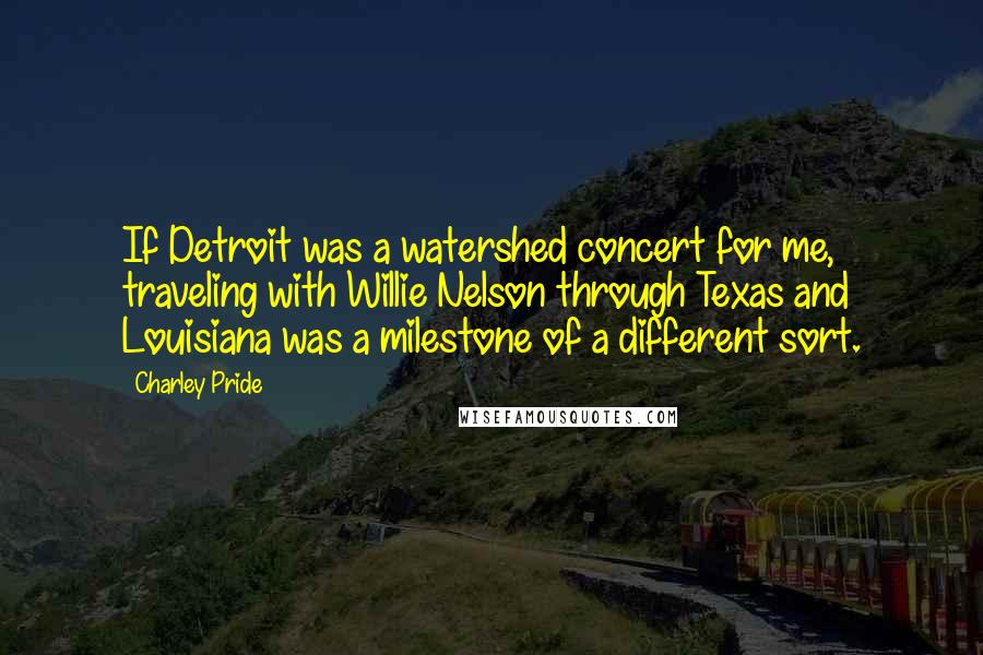 Charley Pride quotes: If Detroit was a watershed concert for me, traveling with Willie Nelson through Texas and Louisiana was a milestone of a different sort.
