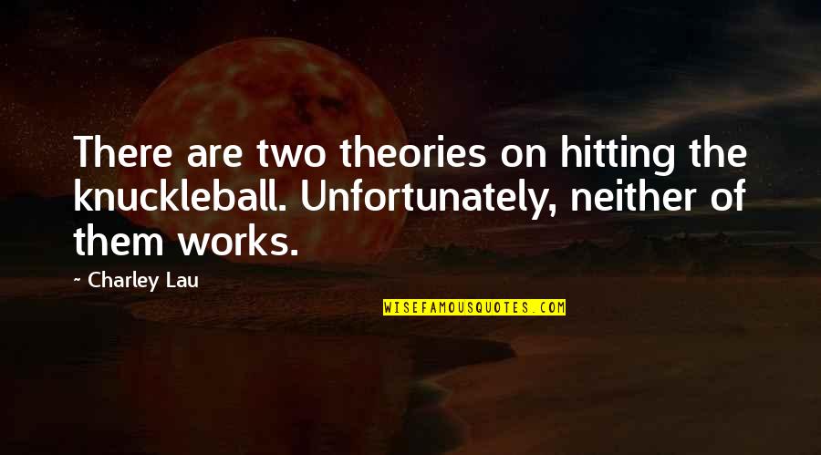 Charley Quotes By Charley Lau: There are two theories on hitting the knuckleball. Charley Quotes By Charley Lau: There are two theories on hitting the knuckleball.