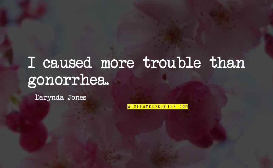 Charley Quotes By Darynda Jones: I caused more trouble than gonorrhea. Charley Quotes By Darynda Jones: I caused more trouble than gonorrhea.