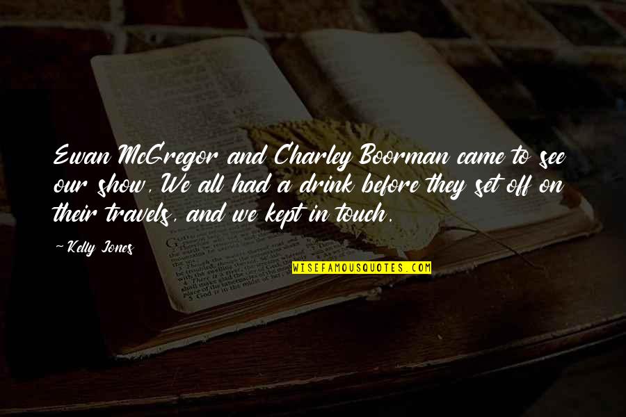 Charley Quotes By Kelly Jones: Ewan McGregor and Charley Boorman came to see Charley Quotes By Kelly Jones: Ewan McGregor and Charley Boorman came to see