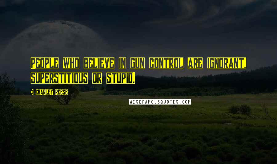 Charley Reese quotes: People who believe in gun control are ignorant, superstitious or stupid.