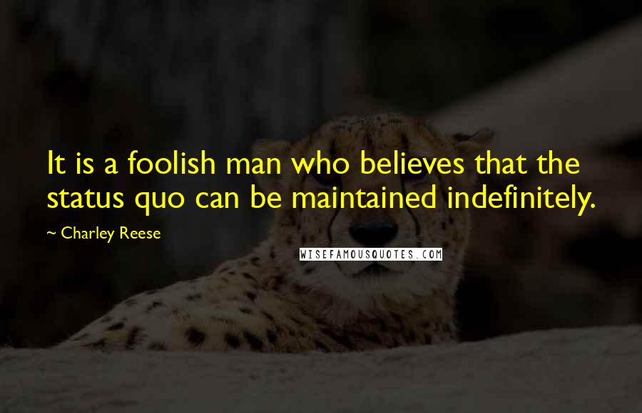 Charley Reese quotes: It is a foolish man who believes that the status quo can be maintained indefinitely.