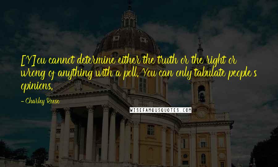 Charley Reese quotes: [Y]ou cannot determine either the truth or the right or wrong of anything with a poll. You can only tabulate people's opinions.