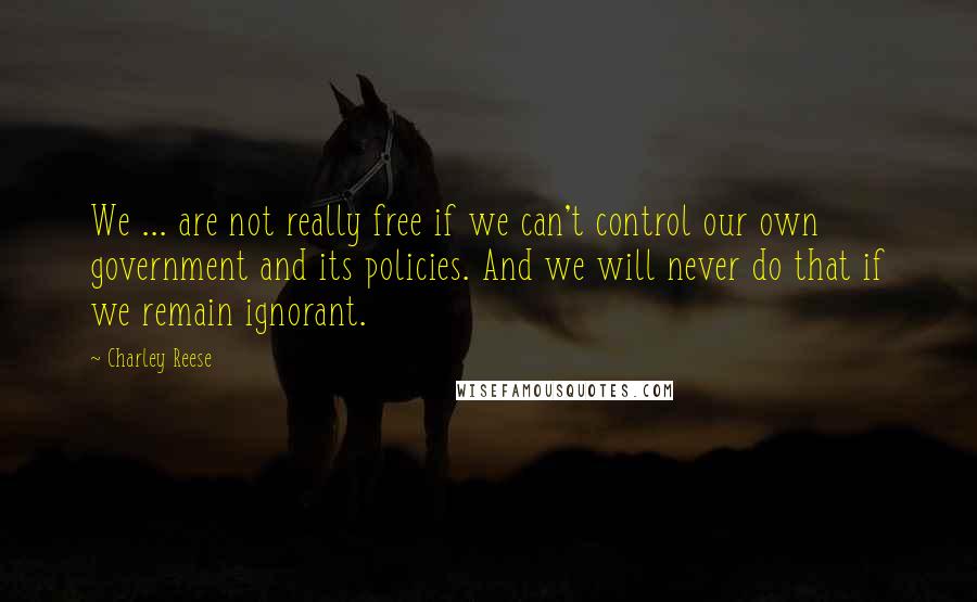 Charley Reese quotes: We ... are not really free if we can't control our own government and its policies. And we will never do that if we remain ignorant. Charley Reese quotes: We ... are not really free if we can't control our own government and its policies. And we will never do that if we remain ignorant.