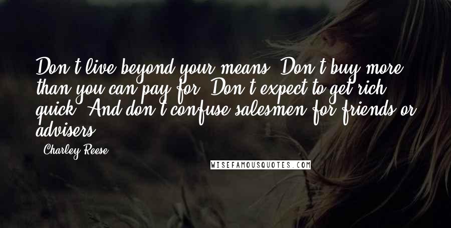 Charley Reese quotes: Don't live beyond your means. Don't buy more than you can pay for. Don't expect to get rich quick. And don't confuse salesmen for friends or advisers. Charley Reese quotes: Don't live beyond your means. Don't buy more than you can pay for. Don't expect to get rich quick. And don't confuse salesmen for friends or advisers.