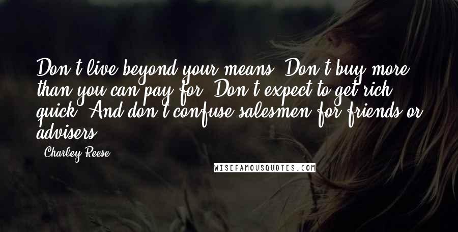 Charley Reese quotes: Don't live beyond your means. Don't buy more than you can pay for. Don't expect to get rich quick. And don't confuse salesmen for friends or advisers.