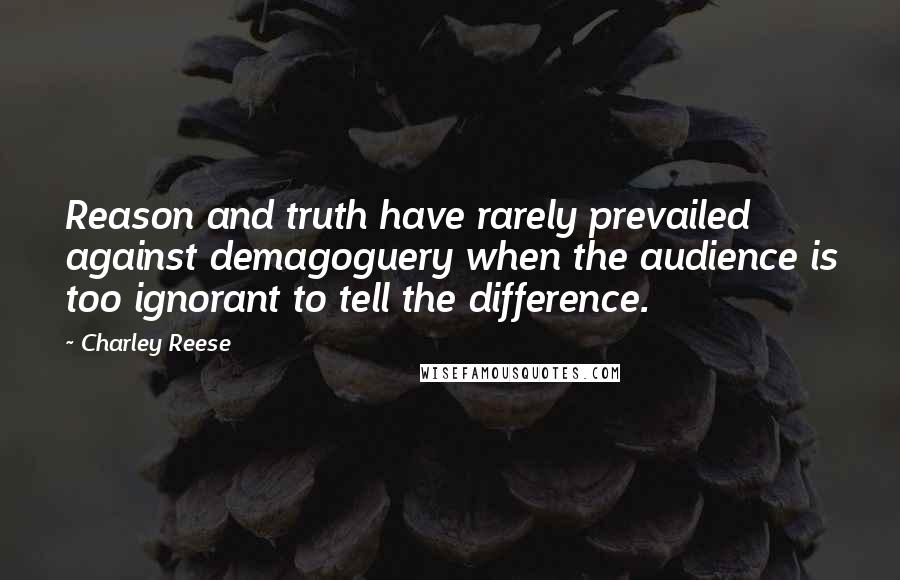Charley Reese quotes: Reason and truth have rarely prevailed against demagoguery when the audience is too ignorant to tell the difference. Charley Reese quotes: Reason and truth have rarely prevailed against demagoguery when the audience is too ignorant to tell the difference.