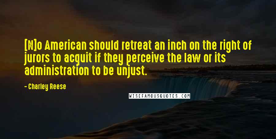 Charley Reese quotes: [N]o American should retreat an inch on the right of jurors to acquit if they perceive the law or its administration to be unjust.