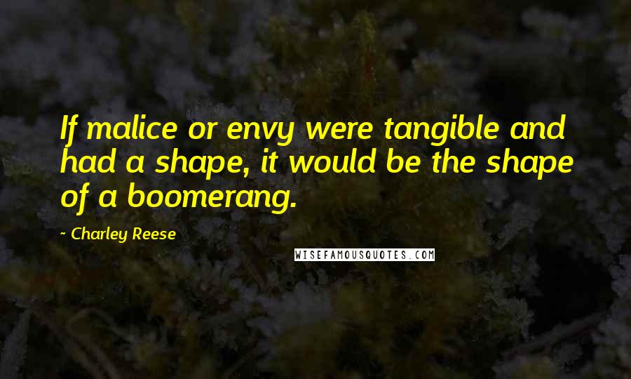 Charley Reese quotes: If malice or envy were tangible and had a shape, it would be the shape of a boomerang.