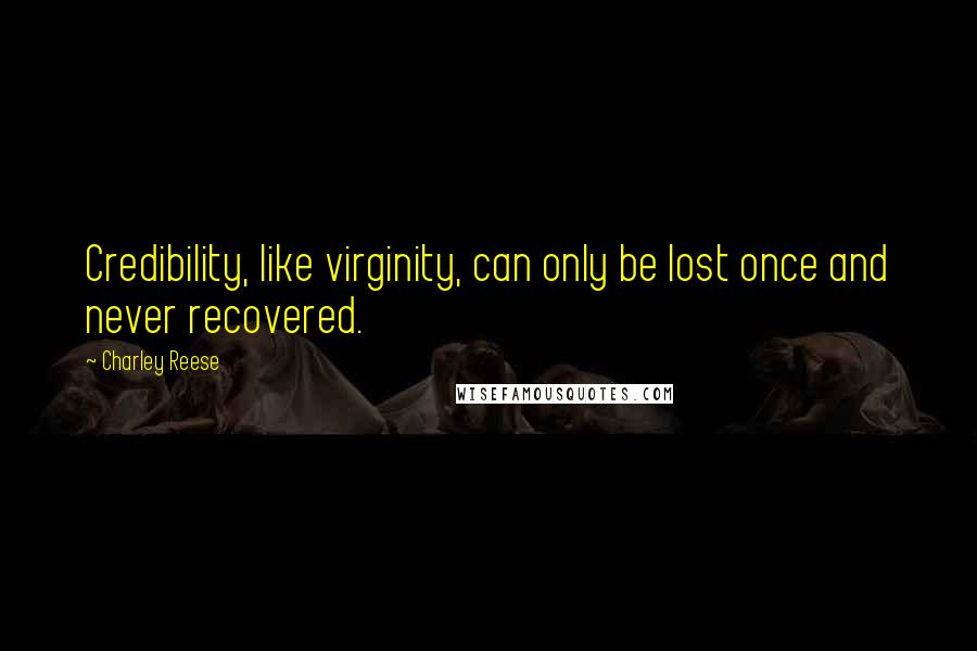 Charley Reese quotes: Credibility, like virginity, can only be lost once and never recovered.