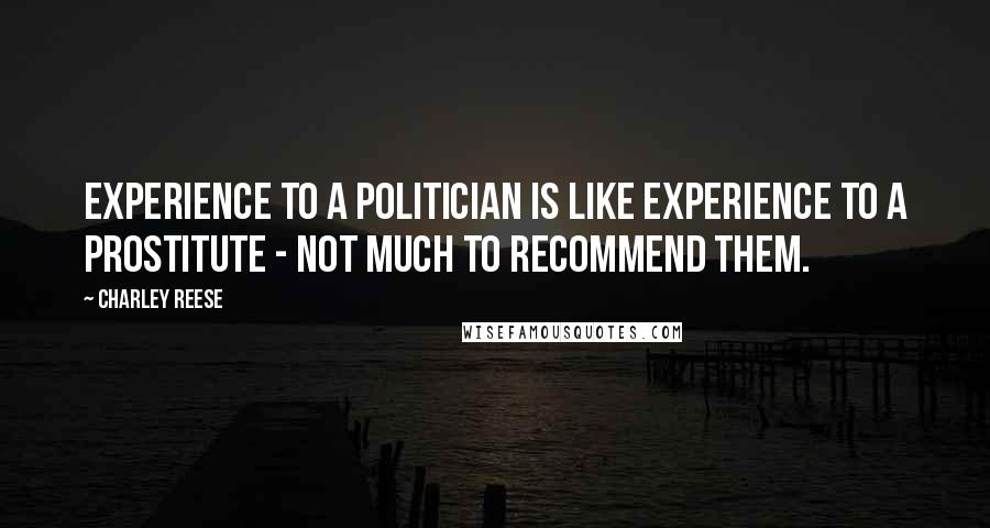 Charley Reese quotes: Experience to a politician is like experience to a prostitute - not much to recommend them.