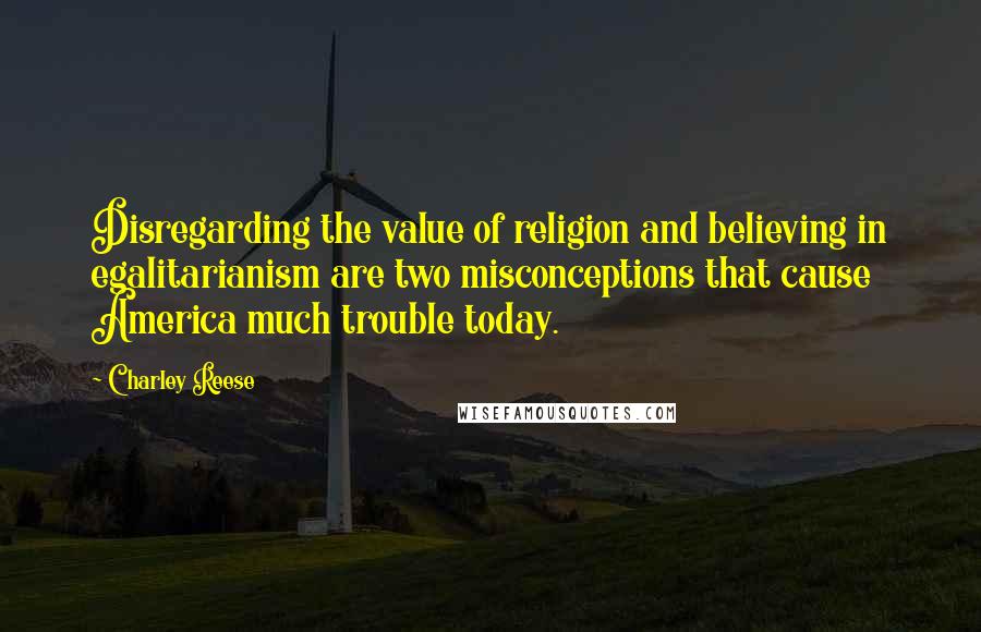 Charley Reese quotes: Disregarding the value of religion and believing in egalitarianism are two misconceptions that cause America much trouble today.