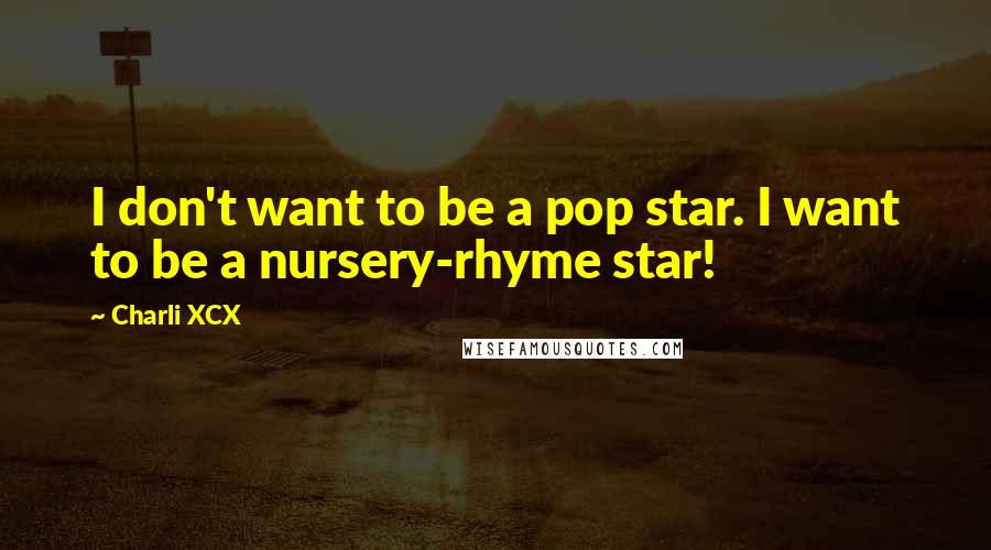 Charli XCX quotes: I don't want to be a pop star. I want to be a nursery-rhyme star!
