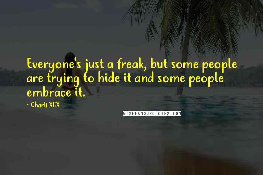 Charli XCX quotes: Everyone's just a freak, but some people are trying to hide it and some people embrace it.