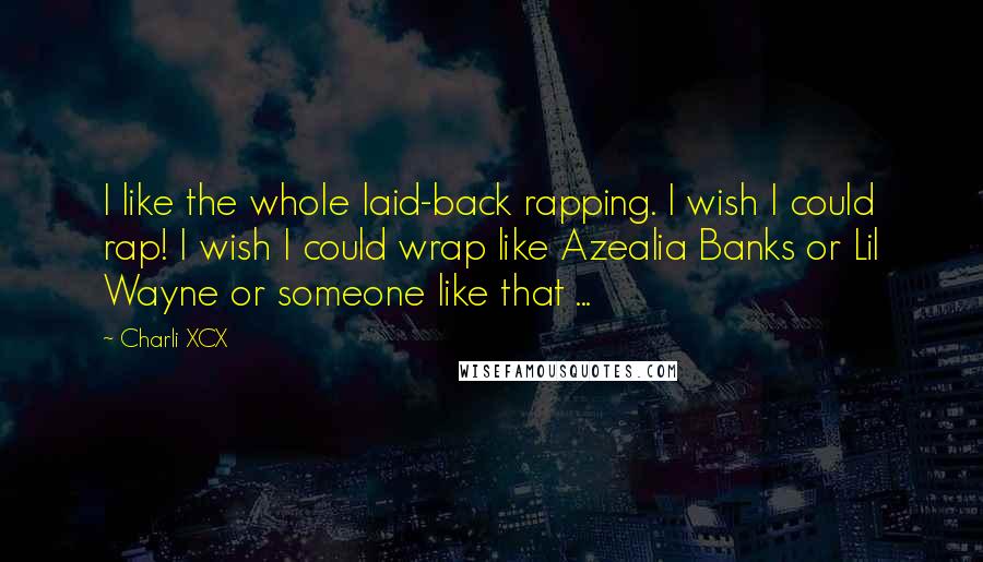 Charli XCX quotes: I like the whole laid-back rapping. I wish I could rap! I wish I could wrap like Azealia Banks or Lil Wayne or someone like that ...