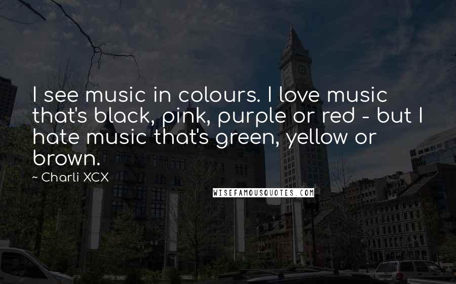 Charli XCX quotes: I see music in colours. I love music that's black, pink, purple or red - but I hate music that's green, yellow or brown.