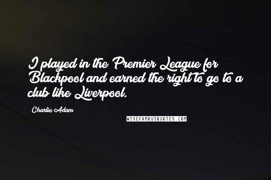 Charlie Adam quotes: I played in the Premier League for Blackpool and earned the right to go to a club like Liverpool.