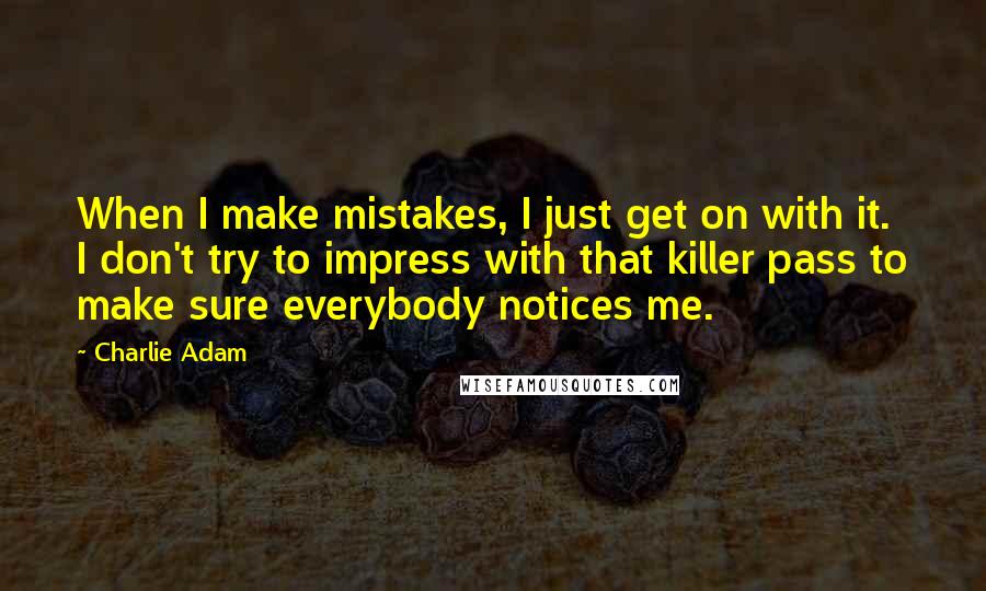 Charlie Adam quotes: When I make mistakes, I just get on with it. I don't try to impress with that killer pass to make sure everybody notices me.