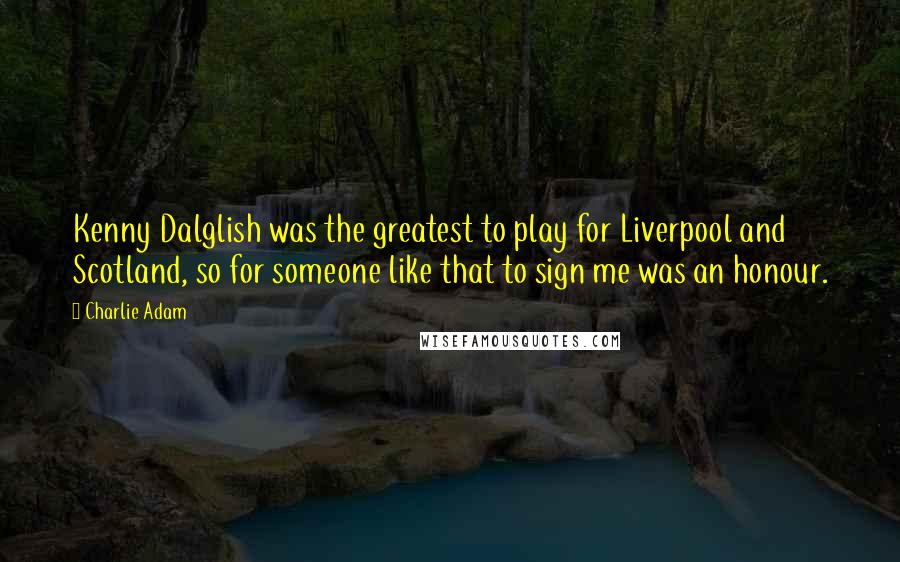 Charlie Adam quotes: Kenny Dalglish was the greatest to play for Liverpool and Scotland, so for someone like that to sign me was an honour.