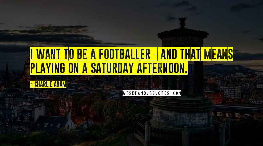 Charlie Adam quotes: I want to be a footballer - and that means playing on a Saturday afternoon.