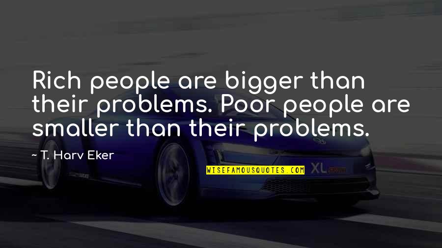 Charlie Allnut Quotes By T. Harv Eker: Rich people are bigger than their problems. Poor