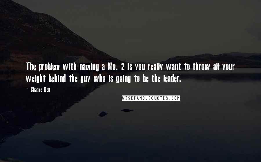 Charlie Bell quotes: The problem with naming a No. 2 is you really want to throw all your weight behind the guy who is going to be the leader.
