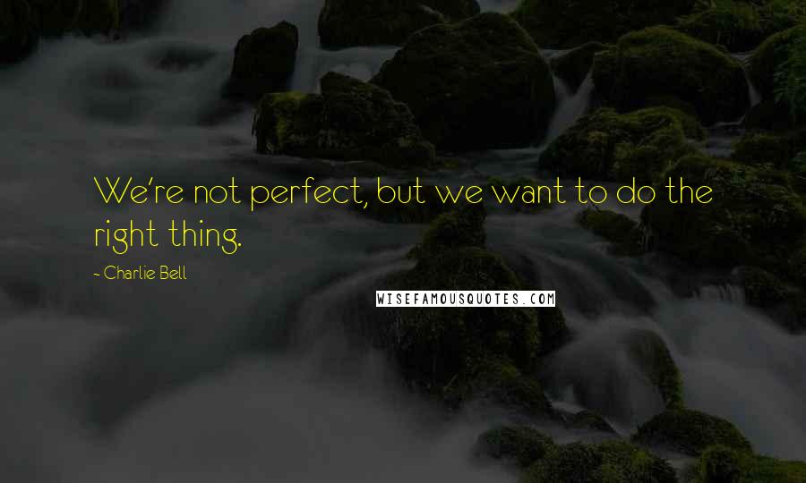 Charlie Bell quotes: We're not perfect, but we want to do the right thing.