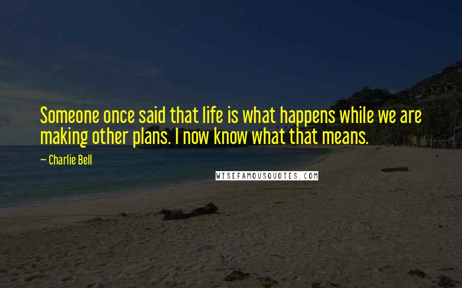 Charlie Bell quotes: Someone once said that life is what happens while we are making other plans. I now know what that means.