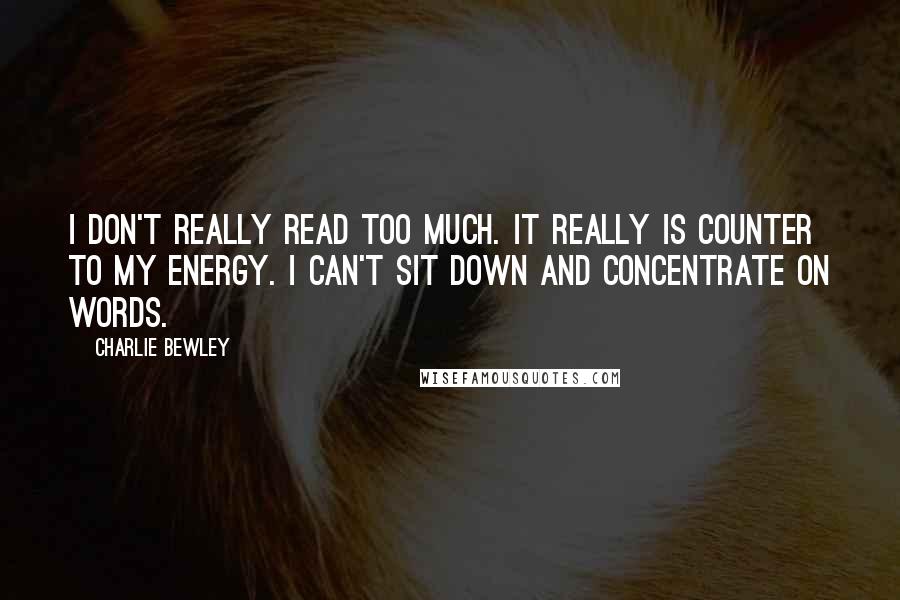 Charlie Bewley quotes: I don't really read too much. It really is counter to my energy. I can't sit down and concentrate on words.