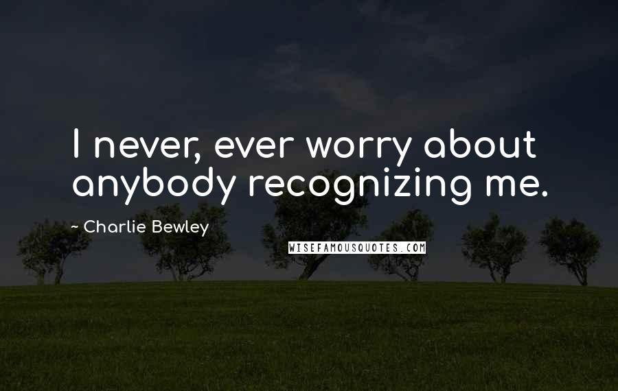 Charlie Bewley quotes: I never, ever worry about anybody recognizing me.