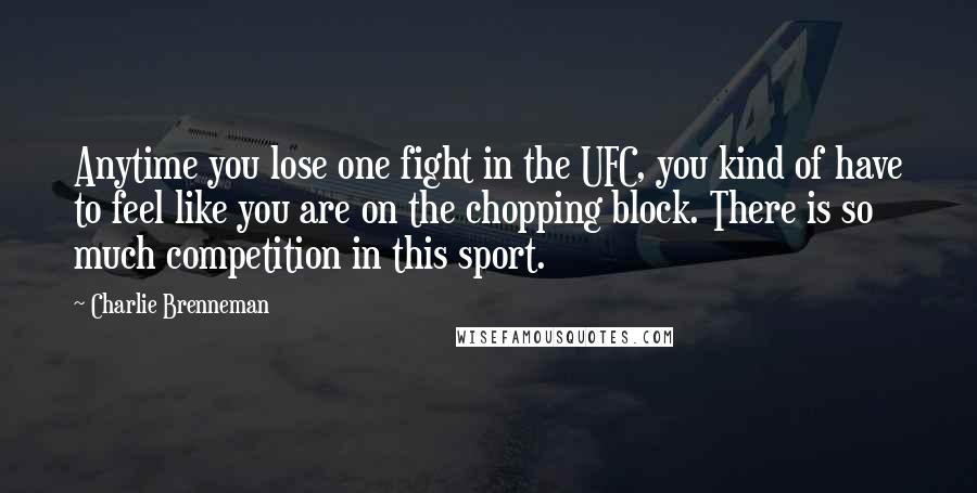 Charlie Brenneman quotes: Anytime you lose one fight in the UFC, you kind of have to feel like you are on the chopping block. There is so much competition in this sport.