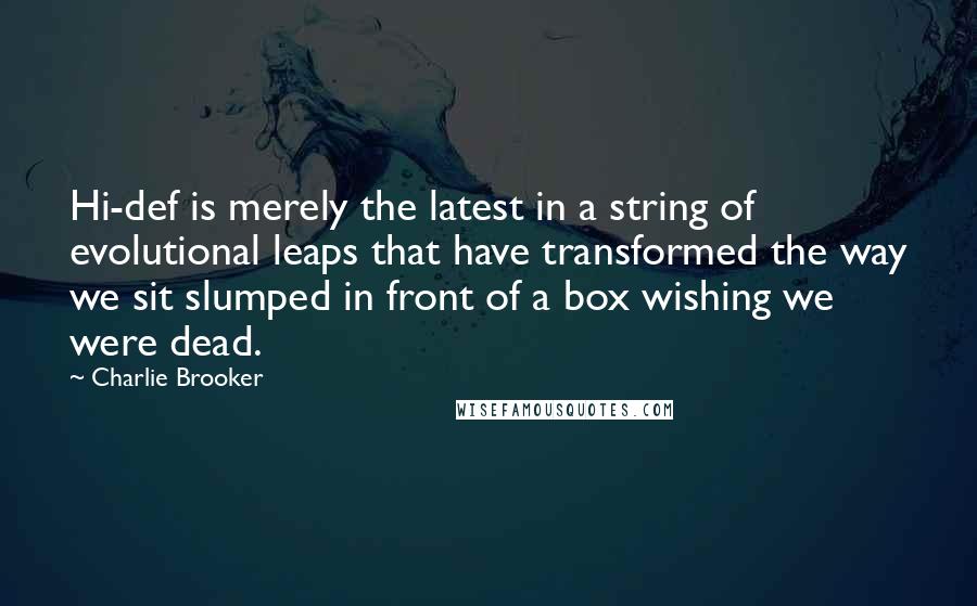 Charlie Brooker quotes: Hi-def is merely the latest in a string of evolutional leaps that have transformed the way we sit slumped in front of a box wishing we were dead.