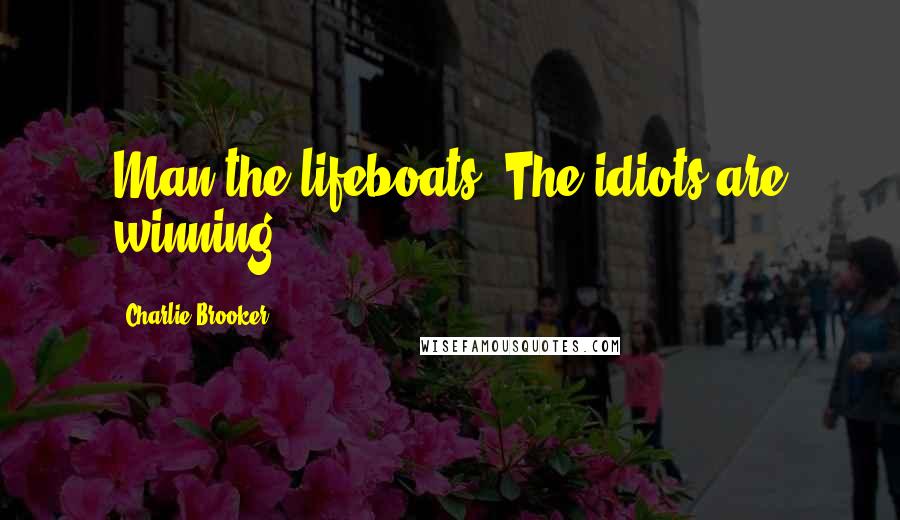 Charlie Brooker quotes: Man the lifeboats. The idiots are winning.