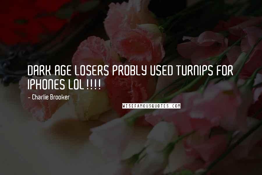 Charlie Brooker quotes: DARK AGE LOSERS PROBLY USED TURNIPS FOR IPHONES LOL!!!!