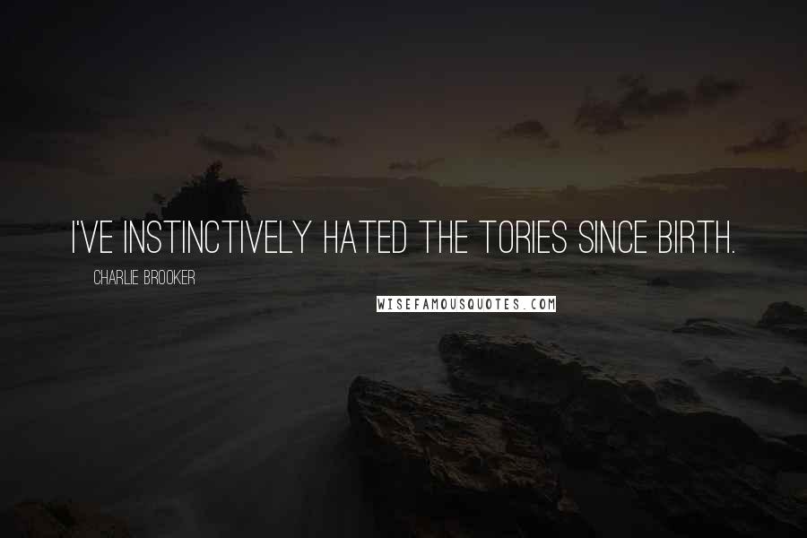 Charlie Brooker quotes: I've instinctively hated the Tories since birth.