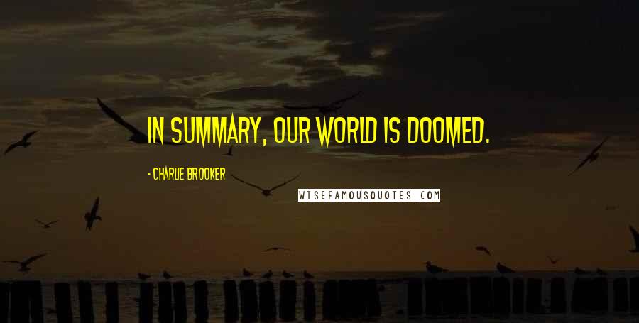 Charlie Brooker quotes: In summary, our world is doomed.