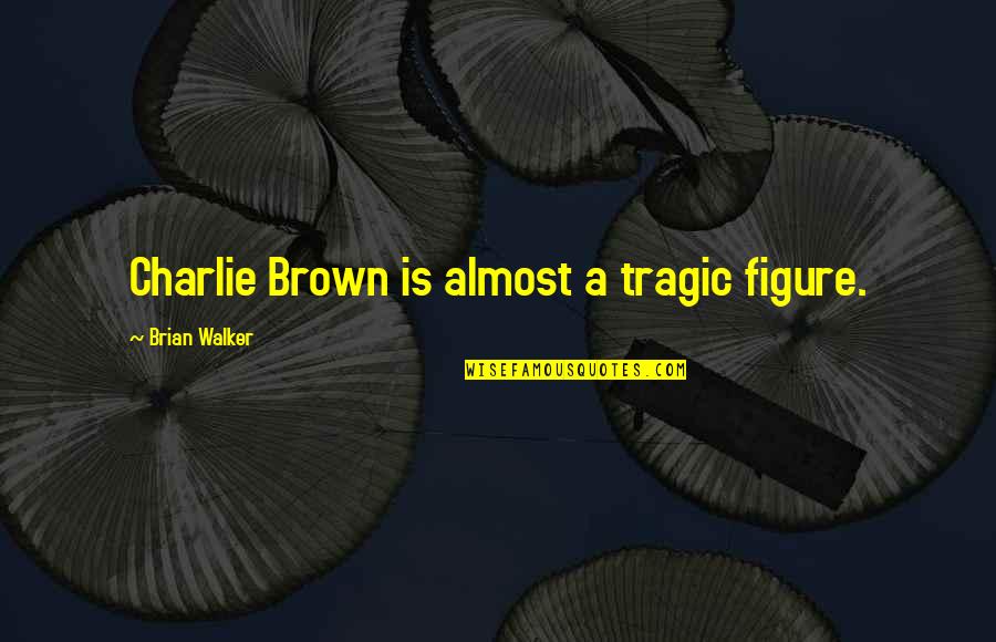 Charlie Brown Quotes By Brian Walker: Charlie Brown is almost a tragic figure.
