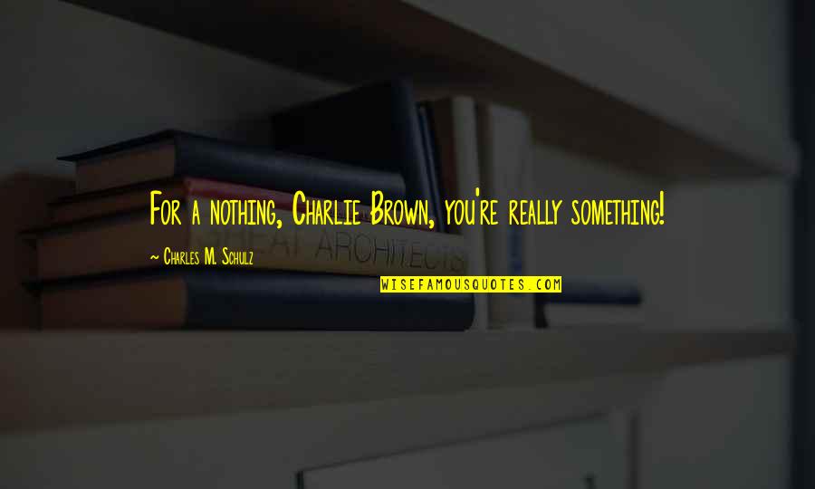 Charlie Brown Quotes By Charles M. Schulz: For a nothing, Charlie Brown, you're really something! Charlie Brown Quotes By Charles M. Schulz: For a nothing, Charlie Brown, you're really something!
