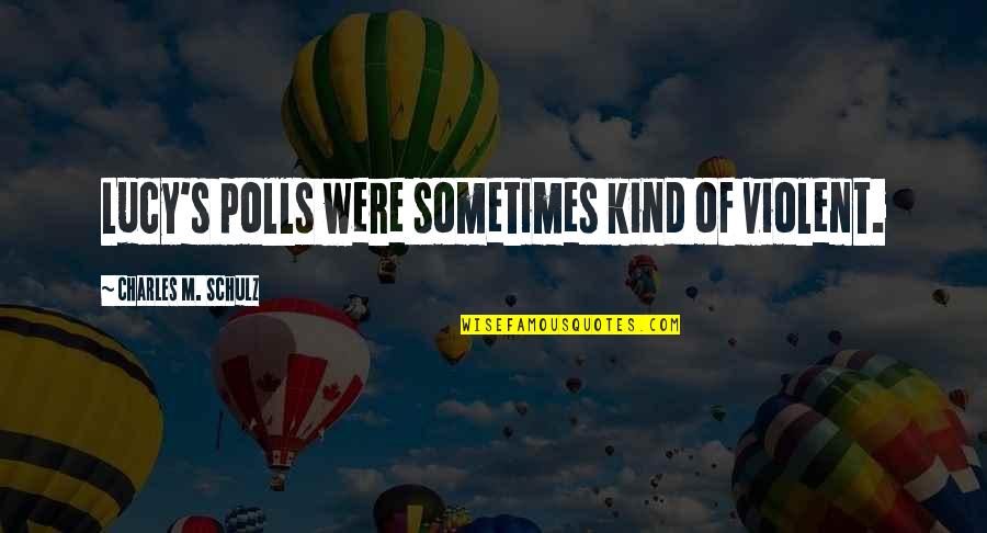 Charlie Brown Quotes By Charles M. Schulz: Lucy's polls were sometimes kind of violent. Charlie Brown Quotes By Charles M. Schulz: Lucy's polls were sometimes kind of violent.