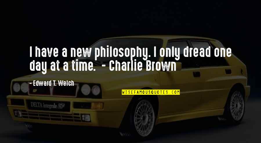 Charlie Brown Quotes By Edward T. Welch: I have a new philosophy. I only dread Charlie Brown Quotes By Edward T. Welch: I have a new philosophy. I only dread