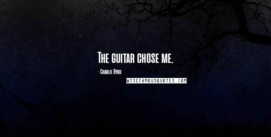 Charlie Byrd quotes: The guitar chose me.