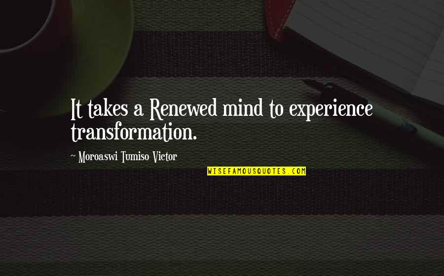 Charlie Byrd Quotes By Moroaswi Tumiso Victor: It takes a Renewed mind to experience transformation.