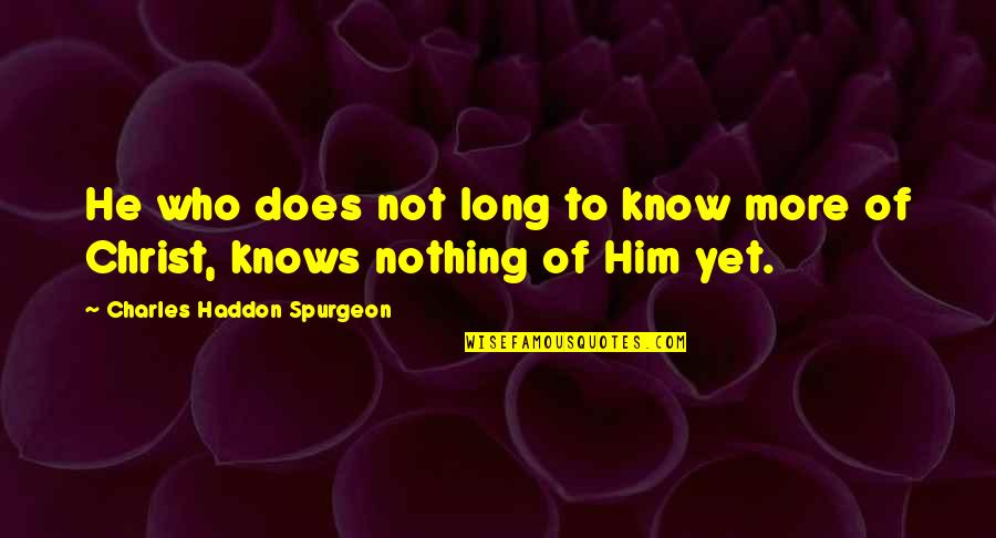 Charlie Callas Quotes By Charles Haddon Spurgeon: He who does not long to know more