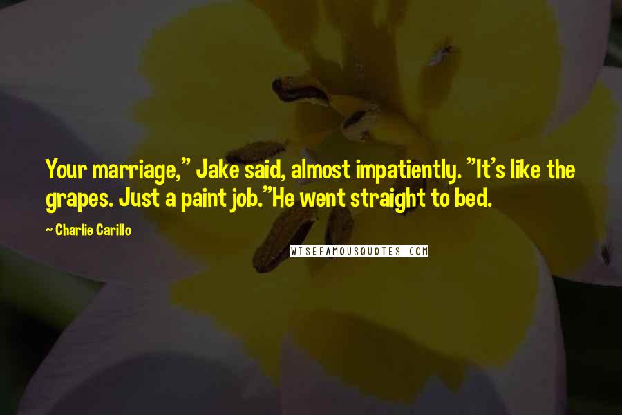 Charlie Carillo quotes: Your marriage," Jake said, almost impatiently. "It's like the grapes. Just a paint job."He went straight to bed.