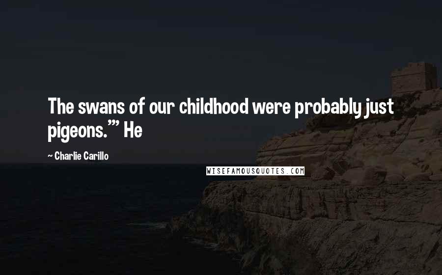 Charlie Carillo quotes: The swans of our childhood were probably just pigeons.'" He