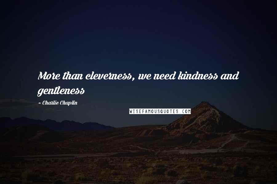 Charlie Chaplin quotes: More than cleverness, we need kindness and gentleness
