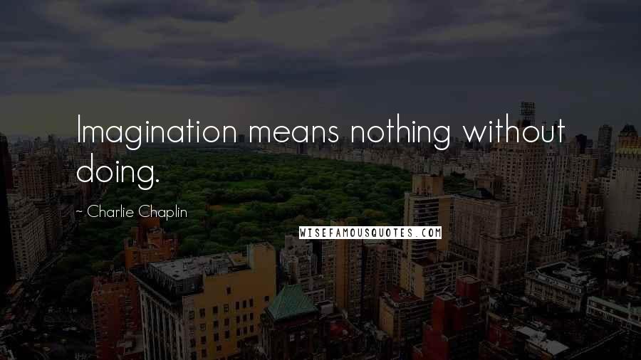 Charlie Chaplin quotes: Imagination means nothing without doing.