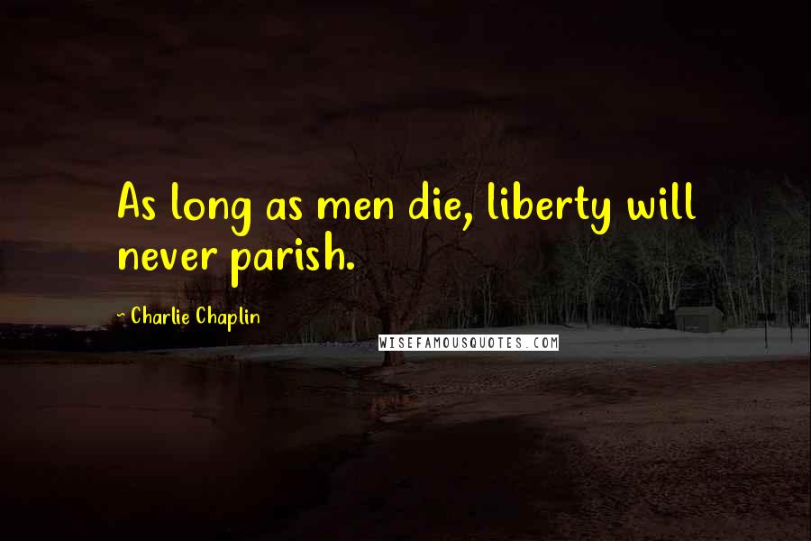 Charlie Chaplin quotes: As long as men die, liberty will never parish.